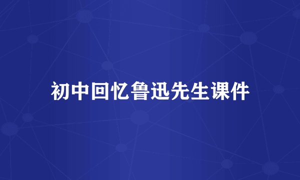 初中回忆鲁迅先生课件