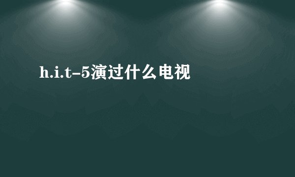 h.i.t-5演过什么电视