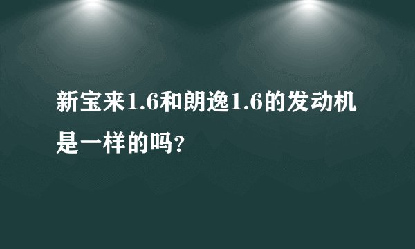 新宝来1.6和朗逸1.6的发动机是一样的吗?