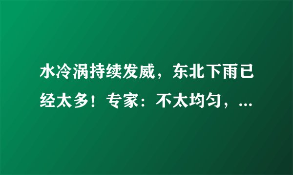 水冷涡持续发威，东北下雨已经太多！专家：不太均匀，状况持续