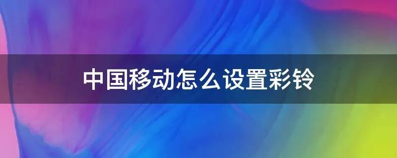 中国移动怎么设置彩铃