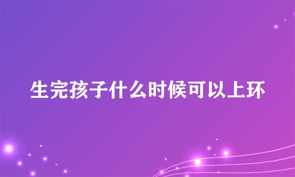 生完孩子什么时候可以上环