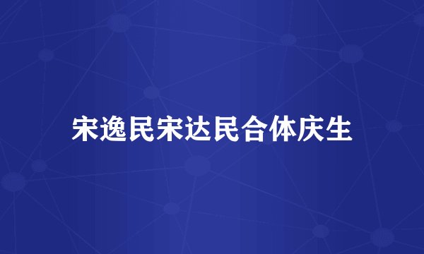 宋逸民宋达民合体庆生