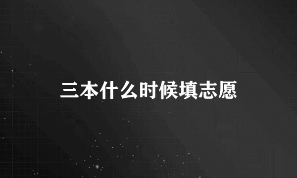 三本什么时候填志愿