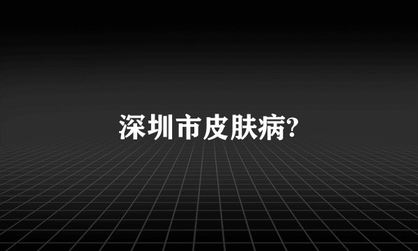 深圳市皮肤病?