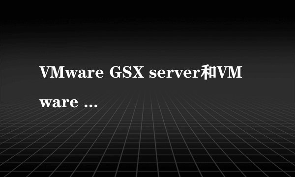 VMware GSX server和VMware server