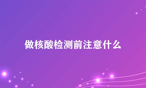 做核酸检测前注意什么