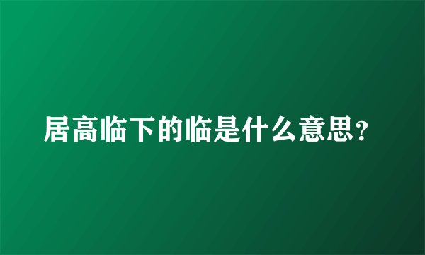 居高临下的临是什么意思？