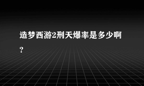 造梦西游2刑天爆率是多少啊？