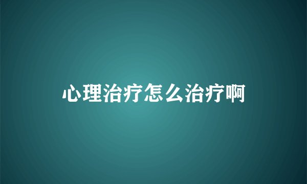 心理治疗怎么治疗啊
