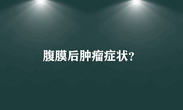 腹膜后肿瘤症状？