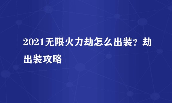 2021无限火力劫怎么出装？劫出装攻略