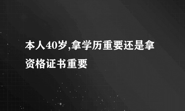 本人40岁,拿学历重要还是拿资格证书重要