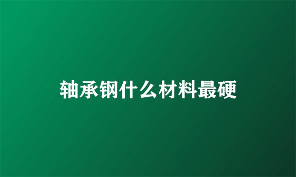轴承钢什么材料最硬