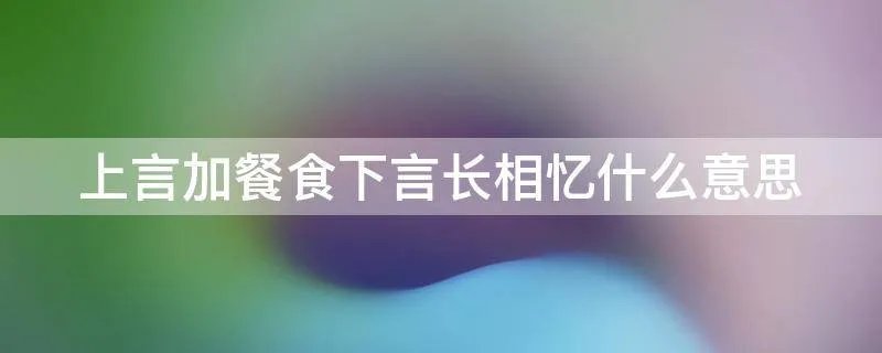 上言加餐食下言长相忆什么意思