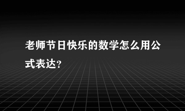 老师节日快乐的数学怎么用公式表达？