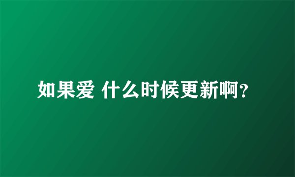 如果爱 什么时候更新啊?