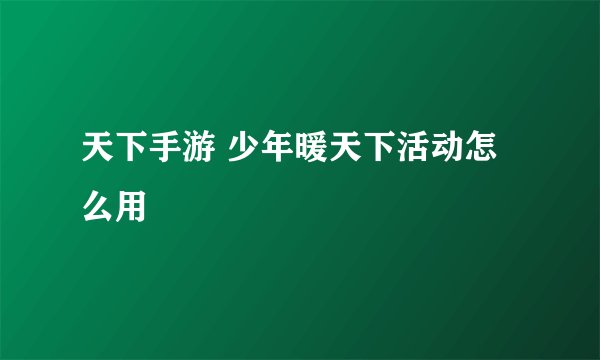 天下手游 少年暖天下活动怎么用