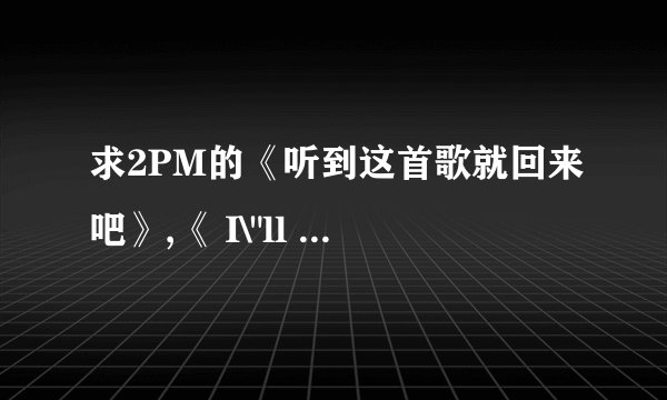 求2PM的《听到这首歌就回来吧》,《 I\