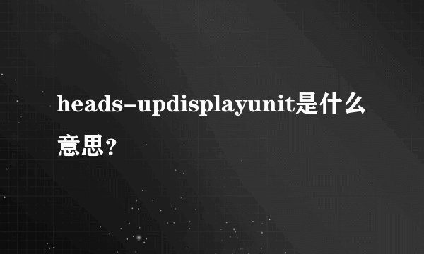 heads-updisplayunit是什么意思?