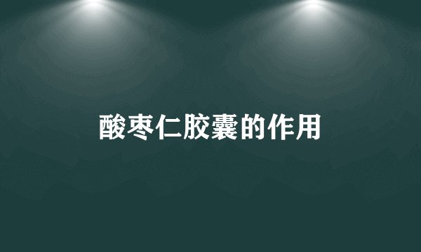 酸枣仁胶囊的作用