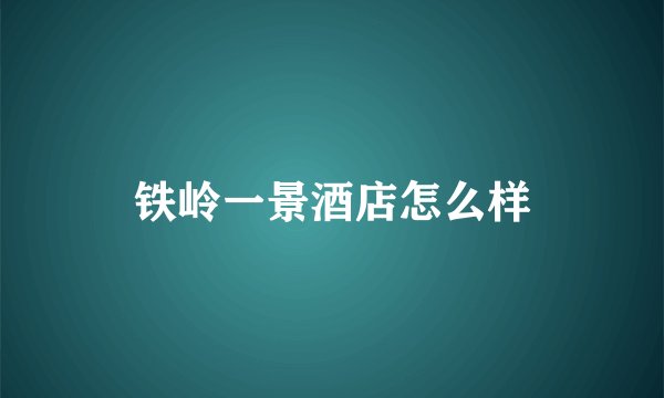 铁岭一景酒店怎么样