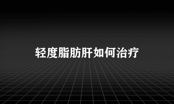 轻度脂肪肝如何治疗