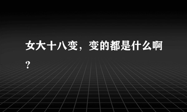 女大十八变，变的都是什么啊？