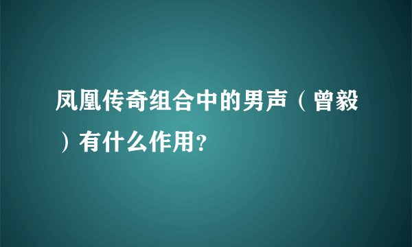 凤凰传奇组合中的男声(曾毅)有什么作用?