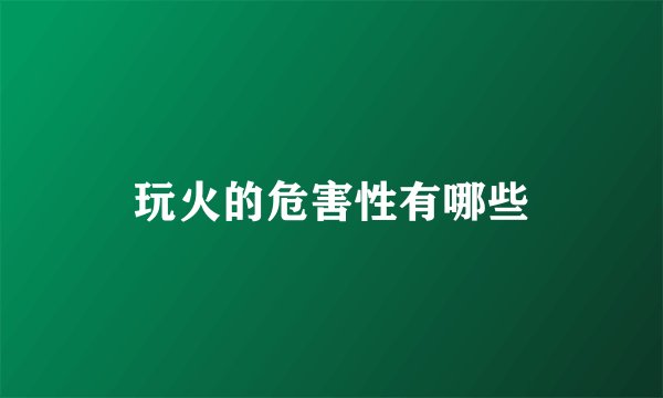 玩火的危害性有哪些
