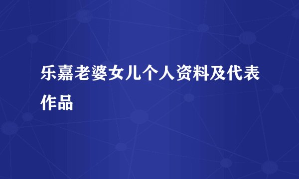 乐嘉老婆女儿个人资料及代表作品