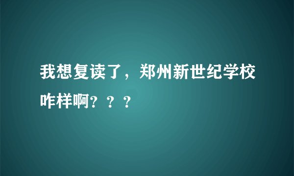 我想复读了，郑州新世纪学校咋样啊？？？