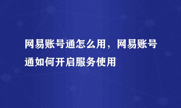 网易账号通怎么用，网易账号通如何开启服务使用