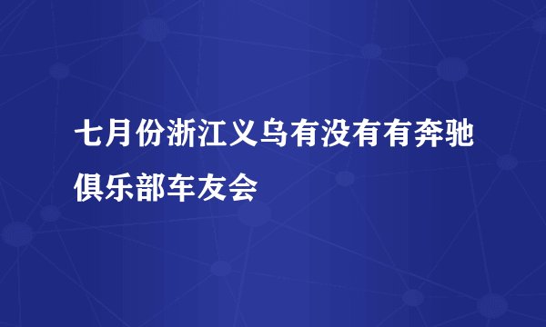 七月份浙江义乌有没有有奔驰俱乐部车友会