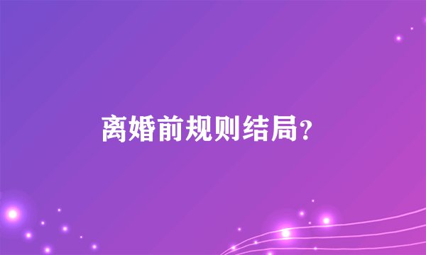 离婚前规则结局？