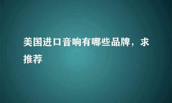 美国进口音响有哪些品牌，求推荐