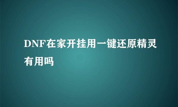 DNF在家开挂用一键还原精灵有用吗