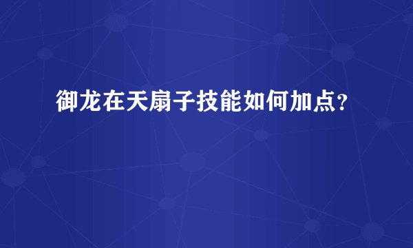 御龙在天扇子技能如何加点？