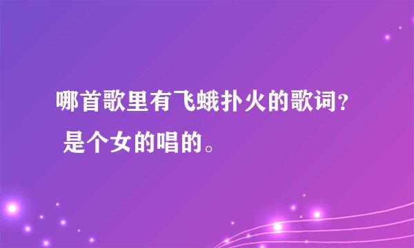 哪首歌里有飞蛾扑火的歌词？ 是个女的唱的。