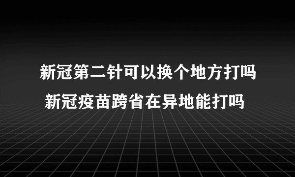 新冠第二针可以换个地方打吗 新冠疫苗跨省在异地能打吗