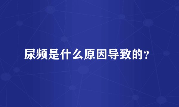 尿频是什么原因导致的？