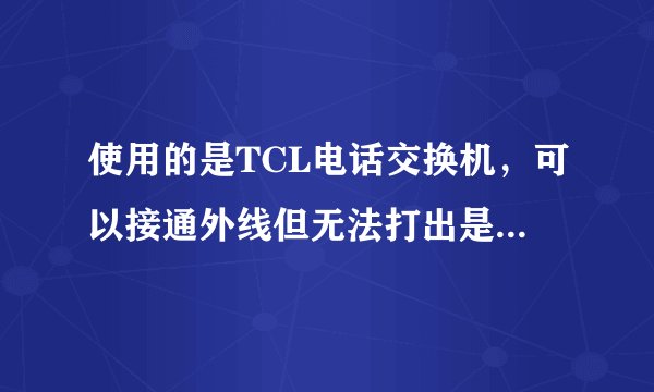 使用的是TCL电话交换机，可以接通外线但无法打出是怎么回事？