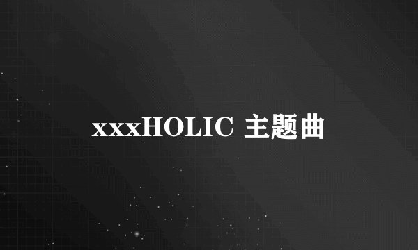 xxxHOLIC 主题曲