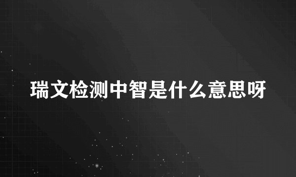 瑞文检测中智是什么意思呀