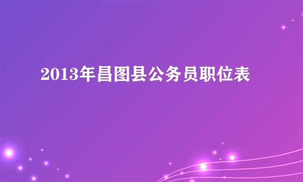 2013年昌图县公务员职位表