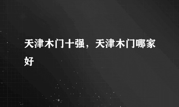 天津木门十强，天津木门哪家好