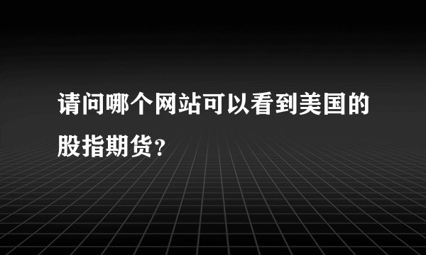 请问哪个网站可以看到美国的股指期货？