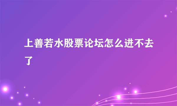 上善若水股票论坛怎么进不去了