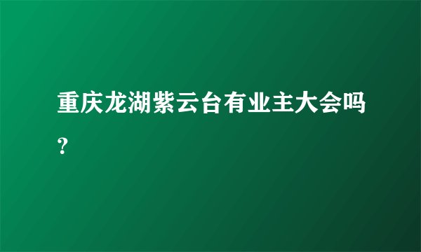 重庆龙湖紫云台有业主大会吗？