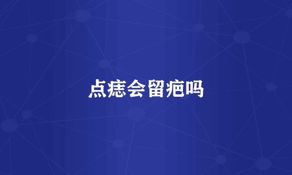 点痣会留疤吗